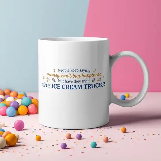 White mug that reads People keep saying money can't buy happiness but have they tried the ice cream truck?